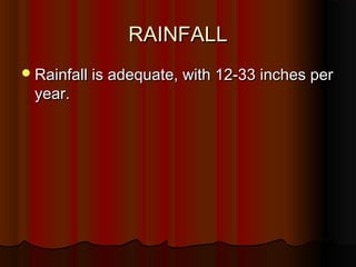 RAINFALLRAINFALL
Rainfall is adequate, with 12-33 inches perRainfall is adequate, with 12-33 inches per
year.year.
 