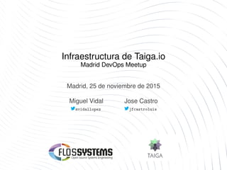 Infraestructura de Taiga.io
Madrid DevOps Meetup
Madrid, 25 de noviembre de 2015
Miguel Vidal Jose Castro
mvidallopez jfcastroluis
 