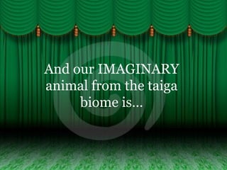 And our IMAGINARY animal from the taiga biome is… 