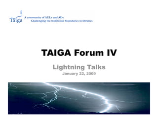 TAIGA Forum IV
  Lightning Talks
    January 22, 2009
 