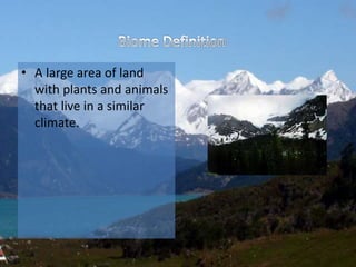 • A large area of land
with plants and animals
that live in a similar
climate.