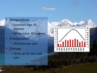 • Temperature
– Summers high 70
degrees
– Winters low -65 degrees
• Precipitation
– 40 inches per year
• Climate
– Arctic air for the most
part