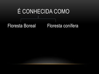 É CONHECIDA COMO
Floresta Boreal Floresta conífera
 