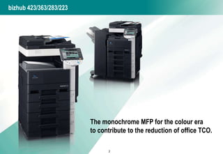 bizhub 423/363/283/223 The monochrome MFP for the colour era  to contribute to the reduction of office TCO. 2 
