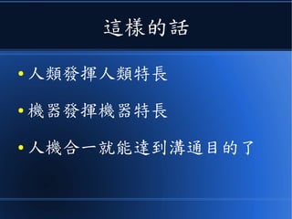 這樣的話
● 人類發揮人類特長
● 機器發揮機器特長
● 人機合一就能達到溝通目的了
 