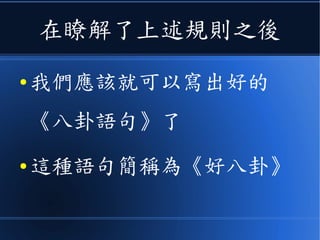 在瞭解了上述規則之後
● 我們應該就可以寫出好的
《八卦語句》了
● 這種語句簡稱為《好八卦》
 