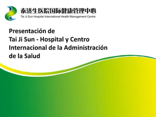 Presentación de
Tai Ji Sun - Hospital y Centro
Internacional de la Administración
de la Salud
 