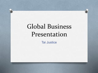 Global Business
Presentation
Tai Justice
 