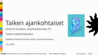Taike.fi @taiketweet @taikegram
Taiken ajankohtaiset
Johanna Vuolasto, erityisasiantuntija, FT,
Taiteen edistämiskeskus
Kaakkois-Suomen luovien alojen verkoston kokous
12.2.2021
22.2.2021
Johanna Vuolasto 1
 