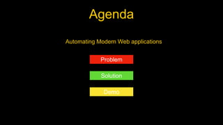 Agenda
Automating Modern Web applications
Problem
Solution
Demo
 
