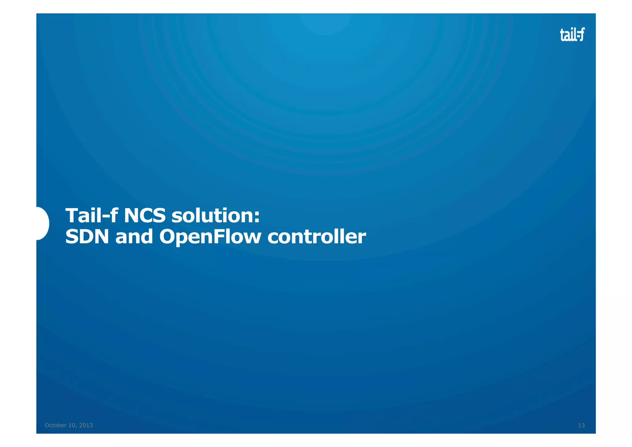 Tail-f NCS solution:
SDN and OpenFlow controller

October 10, 2013

13

 