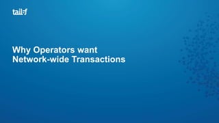 Why Operators want
Network-wide Transactions
 