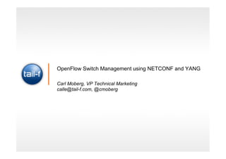 OpenFlow Switch Management using NETCONF and YANG

Carl Moberg, VP Technical Marketing
calle@tail-f.com, @cmoberg
 