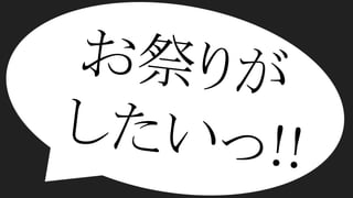 お祭りが　　
したいっ!!
 
