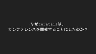なぜteratailは、
カンファレンスを開催することにしたのか？
 