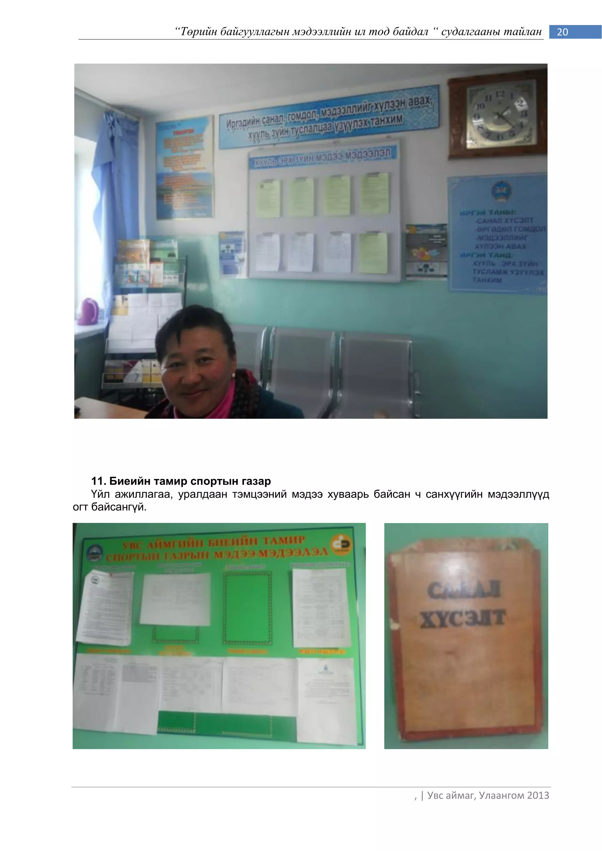 “Төрийн байгууллагын мэдээллийн ил тод байдал “ судалгааны тайлан        20




    11. Биеийн тамир спортын газар
    Үйл ажиллагаа, уралдаан тэмцээний мэдээ хуваарь байсан ч санхүүгийн мэдээллүүд
огт байсангүй.




                                                           , | Увс аймаг, Улаангом 2013
 