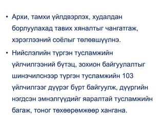 • Архи, тамхи үйлдвэрлэх, худалдан
борлуулахад тавих хяналтыг чангатгаж,
хэрэглээний соёлыг төлөвшүүлнэ.
• Нийслэлийн түргэн тусламжийн
үйлчилгээний бүтэц, зохион байгуулалтыг
шинэчилснээр түргэн тусламжийн 103
үйлчилгээг дүүрэг бүрт байгуулж, дүүргийн
нэгдсэн эмнэлгүүдийг яаралтай тусламжийн
багаж, тоног төхөөрөмжөөр хангана.
 