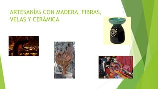 ARTESANÍAS CON MADERA, FIBRAS,
VELAS Y CERÁMICA
 
