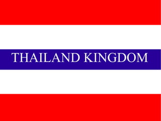 THAILAND KINGDOM
Kingdom of Thailand
 