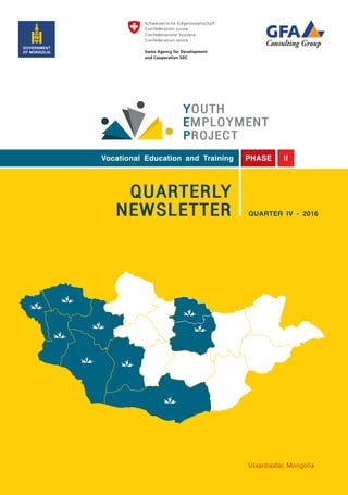 Vocational Education and Training PHASE II
QUARTERLY
NEWSLETTER QUARTER IV - 2016
Ulaanbaatar, Mongolia
YOUTH
EMPLOYMENT
PROJECT
GOVERNMENT
OF MONGOLIA
 