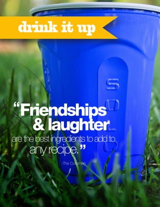 drink it up

“Friendships

& laughter

are the best ingredients to add to

any recipe.”
-The Commish

 