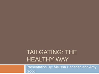 TAILGATING: THE
HEALTHY WAY
Presentation By: Melissa Henehan and Amy
Good

 