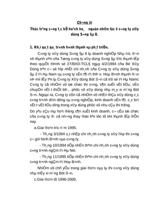 Ch¬ng iii
Thùc tr¹ng c«ng t¸c kÕ ho¹ch ho¸ nguån nh©n lùc ë c«ng ty x©y
dùng S«ng §µ 8.
1. Kh¸i qu¸t qu¸ tr×nh h×nh thµnh vµ ph¸t triÓn.
C«ng ty x©y dùng S«ng §µ 8 lµ doanh nghiÖp Nhµ níc ®¬n
vÞ thµnh viªn cña Tæng c«ng ty x©y dùng S«ng §µ ®îc thµnh lËp
theo quyÕt ®Þnh sè 27/BXD-TCL§ ngµy 4/2/1994 cña Bé X©y
Dùng trªn c¬ së hîp nhÊt chi nh¸nh cña C«ng ty x©y dùng S«ng
§µ 2 t¹i Hµ Nam vµ c«ng ty vËn t¶i t¹i thÞ x· Hoµ B×nh thµnh ®¬n
vÞ míi lÊy tªn lµ C«ng ty X©y dùng Bót S¬n cã trô së t¹i Hµ Namc
C«ng ty cã nhiÖm vô tæ chøc thi c«ng, s¶n xuÊt vËt liÖu, vËn
chuyÓn vËt t thiÕt bÞ... phôc vô x©y dùng nhµ m¸y xi m¨ng Bót
S¬n. Ngoµi ra, C«ng ty cßn cã nhiÖm vô nhËn thÇu x©y dùng c¸c
c«ng tr×nh d©n dông vµ c«ng nghiÖp, kinh doanh vËn t¶i, c¸c lo¹i
vËt t vËt liÖu dïng trong x©y dùng phôc vô nhu cÇu thi trêng.
Do yªu cÇu mµ ho¹t ®éng s¶n xuÊt kinh doanh, c¬ cÊu tæ chøc
cña c«ng ty ®· cã nh÷ng thay ®æi liªn tôc tõ khi thµnh lËp ®Õn
nay.
a.Giai ®o¹n tríc n¨m 1995.
- Th¸ng 3/1994 s¸t nhËp chi nh¸nh c«ng ty x©y l¾p thi c«ng
c¬ giíi Ninh B×nh vµo c«ng ty.
- Th¸ng 10/1994 tiÕp nhËn thªm chi nh¸nh c«ng ty x©y dùng
c«ng tr×nh ngÇm t¹i Hµ Néi.
- Th¸ng 11/1995 tiÕp nhËn thªm chi nh¸nh c«ng ty x©y dùng
c«ng tr×nh ngÇm t¹i Hoµ B×nh.
NhiÖm vô chñ yÕu trong giai ®o¹n nµy lµ thi c«ng x©y dùng
nhµ mÊy xi m¨ng Bót S¬n.
c.Giai ®o¹n tõ 1996-2000.
 