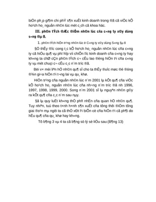 biÖn ph¸p gi¶m chi phÝ s¶n xuÊt kinh doanh trong ®ã cã viÖc kÕ
ho¹ch ho¸ nguån nh©n lùc mét c¸ch cã khoa häc.
III. ph©n tÝch ®Æc ®iÓm nh©n lùc cña c«ng ty x©y dùng
s«ng ®µ 8.
1. ph©n tÝch hiÖn tr¹ng nh©n lùc ë C«ng ty x©y dùng S«ng §µ 8
§Ó thÊy ®îc cong t¸c kÕ ho¹ch ho¸ nguån nh©n lùc cña c«ng
ty cã hiÖu qu¶ vµ phï hîp víi chiÕn lîc kinh doanh cña c«ng ty hay
kh«ng ta chØ cÇn ph©n tÝch c¬ cÊu lao ®éng hiÖn t¹i cña c«ng
ty vµ mét chuçi c¬ cÊu c¸c n¨m tríc ®ã.
Bëi v× mèi liªn hÖ nh©n qu¶ sÏ cho ta thÊy ®uîc møc ®é ®óng
®¾n gi÷a hiÖn t¹i t¬ng lai vµ qu¸ khø.
HiÖn tr¹ng cña nguån nh©n lùc n¨m 2001 lµ kÕt qu¶ cña viÖc
kÕ ho¹ch ho¸ nguån nh©n lùc cña nh÷ng n¨m tríc ®ã nh 1996,
1997, 1998, 1999, 2000. Song n¨m 2001 sÏ lµ nguyªn nh©n g©y
ra kÕt qu¶ cña c¸c n¨m sau nµy.
§ã lµ quy luËt kh«ng thÓ phñ nhËn cña quan hÖ nh©n qu¶.
Tuy nhiªn, tuú theo t×nh h×nh s¶n xuÊt cña tõng thêi ®iÓm tõng
giai ®o¹n mµ ngêi ta cã thÓ xÐt l¹i biÕn cè cña hiÖn t¹i cã ph¶i do
hËu qu¶ cña qu¸ khø hay kh«ng.
Tõ b¶ng 3 vµ 4 ta cã b¶ng sö lý sè liÖu sau:(B¶ng 13)
 