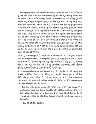 Phßng tæ chøc sau khi thu th©p c¸c th«ng tin liªn quan ®Õn xö
lý, hä cßn tiÕn hµnh c¸c c«ng tr×nh vµ dß hái c¸c trëng nhãm tríc
bé phËn vÒ sù biÕn ®éng nh©n lùc cô thÓ do ®ã c«ng t¸c kÕ
ho¹ch ho¸ trung h¹n nµy cã phÇn chÝnh x¸c h¬n. Ph¬ng ph¸p x©y
dùng kÕ ho¹ch ho¸ nh©n lùc nµy vÉn dùa trªn ph¬ng ph¸p ®Þnh
tÝnh mÆc dï lóc nµy c«ng t¸c ph©n tÝch c«ng viÖc lµ cã thÓ lµm
®îc v× c¸c dù ¸n, c¸c c«ng tr×nh ®· biÕt râ kÕ ho¹ch x©y dùng vµ
s¶n xuÊt. §Æc ®iÓm ë kÕ ho¹ch trung h¹n nµy lµ phßng tæ chøc
®«i khi ph¶i x©y dùng kÕ ho¹ch ho¸ nh©n lùc theo c¸c c«ng tr×nh,
c¸c c«ng tr×nh cã kÕ ho¹ch x©y dùng tõ 3 ®Õn 5 n¨m. ViÖc c¨n
cø vµo kÕ ho¹ch s¶n xuÊt kinh doanh, dùa vµo tæng gi¸ trÞ s¶n
xuÊtvµ dù tÝnh chi phÝ ®Ó dù ®o¸n cung cÇu nh©n lùc, ®Ó lËp
kÕ ho¹ch ho¸ ë giai ®o¹n nµy ®îc c¸c c¸n bé nh©n lùc phßng tæ
chøc sö dông triÖt ®Ó.
ViÖc c¸c c¨n cø vµo kÕ ho¹ch nh©n lùc dµi h¹n vµ chñ yÕu tõ b¶n
nh©n sù ng¾n h¹n tõ c¸c bé phËn göi lªn, C«ng ty c©n ®èi vµ x©y
dông b¶n kÕ ho¹ch trng h¹n nµy. B¶n kÕ ho¹ch nµy yªu cÇu t¬ng
®èi chÝnh x¸c nªn ®åi hái phßng tæ chøc lao ®éng ph¶i rÊt cè
g¾ng trong viÖc x©y dùng b¶n kÕ ho¹ch nµy.
Vµ con sè dù b¸o cña giai ®o¹n trung h¹n nµy lµ con sè tæng hîp
tõ kinh nghiÖm cña c¸n bé phßng tæ chøc lao ®éng vµ con sè thu
thËp tõ c¸c trëng nhãm. C¸n bé lµm c«ng t¸c dù b¸o ®a ra con sè
cña m×nh dùa vµo kinh nghiÖm cña b¶n th©n, vµ dùa vµo con sè
cña b¶n kÕ ho¹ch kinh doanh.
Sau khi x©y dùng xong kÕ ho¹ch ho¸ nh©n lùc trung h¹n,
phßng tæ chøc lao ®éng chuyÓn b¶n kÕ ho¹ch thµnh d¹ng v¨n
b¶n göi phßng ban kh¸c tham gia ý kiªnsau ®ã chØnh xö lÝ l¹i
vµ göi gi¸m ®èc duyÖt. Sau ®ã göi b¶n kÕ ho¹ch nµy cho c¸c
bé phËn.
• KÕ ho¹ch ho¸ dµi h¹n.
 