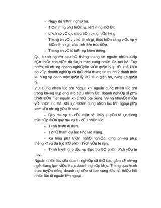 - Ngµy dù ®Þnh nghØ hu.
- TiÒm n¨ng ph¸t triÓn vµ kh¶ n¨ng ®Ò b¹t.
- LÞch sö vÒ c¸c møc tiÒn c«ng, tiÒn l¬ng.
- Th«ng tin vÒ c¸c kú ®¸nh gi¸ thùc hiÖn c«ng viÖc vµ ý
kiÕn ®¸nh gi¸ cña l·nh ®¹o trùc tiÕp.
- Th«ng tin vÒ lû luËt vµ khen thëng.
Qu¸ tr×nh nghiªn cøu hÖ thèng th«ng tin nguån nh©n lùclµ
cÇn thiÕt cho viÖc dù ®o¸n møc cung nh©n lùc néi bé. Tuy
nhiªn, víi nh÷ng doanh nghiÖplín viÖc qu¶n lý lµ rÊt khã kh¨n
do vËy, doanh nghiÖp cã thÓ chia th«ng tin thµnh 2 danh môc
kü n¨ng vµ danh môc qu¶n lý ®Ó ®¬n gi¶n ho¸ c«ng t¸c qu¶n
lý.
2.3. Cung nh©n lùc bªn ngoµi: khi nguån cung nh©n lùc bªn
trong kh«ng ®¸p øng ®îc cÇu nh©n lùc, doanh nghiÖp sÏ ph¶i
tÝnh ®Õn mét nguån kh¸c ®Ó bæ xung nh÷ng khuyÕt thiÕu
vÒ nh©n lùc ®ã. Khi x¸c ®Þnh cung nh©n lùc bªn ngoµi ph¶i
xem xÐt nh÷ng yÕu tè sau:
- Quy m« vµ c¬ cÊu d©n sè: ®©y lµ yÕu tè t¸c ®éng
trùc tiÕp ®Õn quy m« vµ c¬ cÊu nh©n lùc.
- T×nh h×nh di d©n.
- TØ lÖ tham gia lùc lîng lao ®äng.
- Xu híng ph¸t triÓn nghÒ nghiÖp, dïng ph¬ng ph¸p
thèng kª vµ dù b¸o ®Ó ph©n tÝch yÕu tè nµy.
- T×nh h×nh gi¸o dôc vµ ®µo t¹o ®Ó ph©n tÝch yÕu tè
nµy.
Nguån nh©n lùc cña doanh nghiÖp cã thÓ bao gåm c¶ nh÷ng
ngêi ®ang lµm viÖc ë c¸c doanh nghiÖp kh¸c. Th«ng qua h×nh
thøc tuyÓn dông doanh nghiÖp sÏ bæ sung ®îc sù thiÕu hôt
nh©n lùc tõ nguån bªn ngoµi.
 