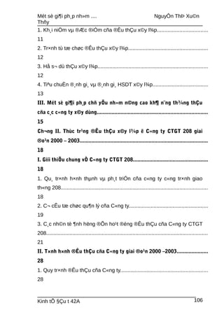 Mét sè gi¶i ph¸p nh»m .... NguyÔn ThÞ Xu©n
Thñy
1. Kh¸i niÖm vµ ®Æc ®iÓm cña ®Êu thÇu x©y l¾p..................................
11
2. Tr×nh tù tæ chøc ®Êu thÇu x©y l¾p......................................................
12
3. Hå s¬ dù thÇu x©y l¾p...........................................................................
12
4. Tiªu chuÈn ®¸nh gi¸ vµ ®¸nh gi¸ HSDT x©y l¾p.....................................
13
III. Mét sè gi¶i ph¸p chñ yÕu nh»m n©ng cao kh¶ n¨ng th¾ng thÇu
cña c¸c c«ng ty x©y dùng...........................................................................
15
Ch¬ng II. Thùc tr¹ng ®Êu thÇu x©y l¾p ë C«ng ty CTGT 208 giai
®o¹n 2000 – 2003.......................................................................................
18
I. Giíi thiÖu chung vÒ C«ng ty CTGT 208...................................................
18
1. Qu¸ tr×nh h×nh thµnh vµ ph¸t triÓn cña c«ng ty c«ng tr×nh giao
th«ng 208....................................................................................................
18
2. C¬ cÊu tæ chøc qu¶n lý cña C«ng ty......................................................
19
3. C¸c nh©n tè ¶nh hëng ®Õn ho¹t ®éng ®Êu thÇu cña C«ng ty CTGT
208..............................................................................................................
21
II. T×nh h×nh ®Êu thÇu cña C«ng ty giai ®o¹n 2000 –2003.....................
28
1. Quy tr×nh ®Êu thÇu cña C«ng ty...........................................................
28
Kinh tÕ §Çu t 42A 106
 