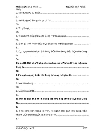 Mét sè gi¶i ph¸p nh»m .... NguyÔn ThÞ Xu©n
Thñy
2. Néi dung vÒ kü thuËt..............................................................................
33
3. Néi dung vÒ th¬ng m¹i tµi chÝnh............................................................
39
4. Th gi¶m gi¸..............................................................................................
45
5. T×nh h×nh ®Êu thÇu cña C«ng ty thêi gian qua....................................
46
6. §¸nh gi¸ t×nh h×nh ®Êu thÇu cña c«ng ty thêi gian qua ........................
51
7. C¸c nguyªn nh©n lµm ¶nh hëng ®Õn ho¹t ®éng ®Êu thÇu cña C«ng
ty.................................................................................................................
54
Ch¬ng III. Mét sè gi¶i ph¸p nh»m n©ng cao kh¶ n¨ng th¾ng thÇu cña
C«ng ty.......................................................................................................
60
I. Ph¬ng híng ph¸t triÓn cña C«ng ty trong thêi gian tíi............................
60
1. Môc tiªu chung........................................................................................
60
2. Môc tiªu cô thÓ.......................................................................................
61
II. Mét sè gi¶i ph¸p nh»m n©ng cao kh¶ n¨ng th¾ng thÇu cña C«ng
ty.................................................................................................................
63
1. T¨ng cêng ho¹t ®éng t¹o vèn, rót ng¾n thêi gian x©y dùng, ®Èy
nhanh viÖc thanh quyÕt to¸n c«ng tr×nh....................................................
63
Kinh tÕ §Çu t 42A 107
 