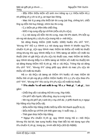 Mét sè gi¶i ph¸p nh»m .... NguyÔn ThÞ Xu©n
Thñy
- B¶o ®¶m ®iÒu kiÖn vÖ sinh m«i trêng vµ c¸c ®iÒu kiÖn kh¸c
nh phßng ch¸y ch÷a ch¸y, an toµn lao ®éng.
- Møc ®é ®¸p øng cña thiÕt bÞ thi c«ng (sè lîng, chñng lo¹i, chÊt
lîng vµ tiÕn ®é huy ®éng), nh©n lùc thi c«ng.
- C¸c biÖn ph¸p ®¶m b¶o chÊt lîng.
- Kh¶ n¨ng cung cÊp tµi chÝnh (nÕu cã yªu cÇu).
- C¸c néi dung vÒ tiÕn ®é thi c«ng, møc ®é liªn danh, liªn kÕt vµ
nh÷ng néi dung kh¸c cã yªu cÇu trong Hå s¬ mêi thÇu.
Sö dông thang ®iÓm (100 hoÆc 1000) hoÆc tiªu chÝ “®¹t”,
“kh«ng ®¹t” ®Ó x¸c ®Þnh c¸c néi dung quy ®Þnh t¹i kho¶n nµy.Tiªu
chuÈn ®¸nh gi¸ cÇn quy ®Þnh møc ®iÓm tèi thiÓu vÒ mÆt kü thuËt
nhng kh«ng ®îc quy ®Þnh thÊp h¬n 70% tæng sè diÓm vÒ mÆt kü
thuËt (®èi víi gãi thÇu cã yªu cÇu kü thuËt cao, møc ®iÓm tèi thiÓu
quy ®Þnh kh«ng thÊp h¬n 90% tæng sè ®iÓm vÒ mÆt kü thuËt) khi
sö dông thang ®iÓm ®Ó ®¸nh gi¸ Hå s¬ dù thÇu. Trêng hîp sö dông
tiªu chÝ “®¹t”, “kh«ng ®¹t” còng ph¶i quy dÞnh râ møc yªu cÇu tèi
thiÓu vÒ mÆt kü thuËt.
Hå s¬ dù thÇu cã tæng sè ®iÓm ®¹t hoÆc vît møc ®iÓm tèi
thiÓu ®èi víi ph¬ng ph¸p chÊm ®iÓm hoÆc ®¹t c¸c yªu cÇu theo tiªu
chÝ “®¹t”, “kh«ng ®¹t” ®îc coi lµ ®¹t yªu cÇu vÒ mÆt kü thuËt.
* Tiªu chuÈn ®a vÒ mét mÆt b»ng ®Ó x¸c ®Þnh gi¸ ®¸nh gi¸, bao
gåm:
- ChÊt lîng vËt t sö dông ®Ó thi c«ng, l¾p ®Æt.
- Chi phÝ vËn hµnh, b¶o dìng, duy tu c«ng tr×nh.
- Nh÷ng chi phÝ ph¸t sinh kh¸c mµ chñ dù ¸n ph¶i thanh to¸n ngoµi
hîp ®ång x©y l¾p (nÕu cã).
- §iÒu kiÖn hîp ®ång (®Æc biÖt lµ tiÕn ®é thanh quyÕt to¸n).
- §iÒu kiÖn tµi chÝnh (nh thêi gian vay, l·i suÊt vay...).
- Thêi gian thùc hiÖn hîp ®ång.
* Ngoµi tiªu chuÈn ®¸nh gi¸ quy ®Þnh trong Hå s¬ mêi thÇu
kh«ng ®îc bá bít, bæ sung hoÆc thay ®æi bÊt kú néi dung nµo cña
tiªu chuÈn ®¸nh gi¸ trong qu¸ tr×nh xÐt thÇu (K5-§1-N§66).
Kinh tÕ §Çu t 42A 16
 
