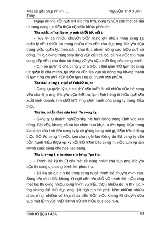 Mét sè gi¶i ph¸p nh»m .... NguyÔn ThÞ Xu©n
Thñy
Ngoµi nh÷ng kÕt qu¶ ®¹t ®îc nªu trªn, c«ng ty vÉn cßn mét sè tån
t¹i trong c«ng t¸c ®Êu thÇu cÇn ®îc kh¾c phôc nh:
Thø nhÊt, n¨ng lùc m¸y mãc thiÕt bÞ, vËt t:
- Tuy ®· cã nhiÒu chuyÓn biÕn ®¸ng ghi nhËn nhng c«ng t¸c
qu¶n lý vËt t thiÕt bÞ trong nhiÒu n¨m vÉn cha ®¸p øng ®îc yªu cÇu
trong viÖc qu¶n lý, theo dâi , khai th¸c nh»m n©ng cao hiÖu qu¶ sö
dông. T¹i c¸c c«ng trêng x©y dùng vÉn cßn cã lóc, cã n¬i viÖc thu mua
cung cÊp vËt t cha thùc sù ®óng vÒ yªu cÇu chÊt lîng cña c«ng tr×nh.
- C¸n bé qu¶n lý cña c«ng ty cha ®Çu t thêi gian ®Ó lµm tèt c«ng
t¸c qu¶n lý cña m×nh, tµi s¶n cò vÉn ®a vµo sö dông mµ kh«ng thanh
lý lµm t¨ng chi phÝ dÉn ®Õn lµm t¨ng gi¸ thµnh s¶n phÈm.
Thø hai, c«ng t¸c tµi chÝnh kÕ to¸n:
- C«ng t¸c qu¶n lý c¸c chi phÝ s¶n xuÊt ®· cã nhiÒu tiÕn bé song
vÉn cha ®¸p øng ®îc yªu cÇu ®Æt ra, lµm ¶nh hëng tíi hiÖu qu¶ s¶n
xuÊt kinh doanh, h¹n chÕ kh¶ n¨ng c¹nh tranh cña c«ng ty trong ®Êu
thÇu.
Thø ba, nhËn thøc cña l·nh ®¹o c«ng ty:
- C«ng ty lµ doanh nghiÖp Nhµ níc ho¹t ®éng trong lÜnh vùc x©y
dùng. Bëi vËy, kh«ng cã sù lùa chän nµo kh¸c, u tiªn hµng ®Çu trong
lùa chän cña l·nh ®¹o c«ng ty lµ cè g¾ng b»ng mäi gi¸ ®¶m b¶o th¾ng
thÇu ®Ó t¹o c«ng ¨n viÖc lµm cho ngêi lao ®éng do ®ã c«ng ty vÉn
tiÕn hµnh ®Êu thÇu vµ ký kÕt ®Ó ®¶m b¶o c«ng ¨n viÖc lµm vµ æn
®Þnh cuéc sèng cho ngêi lao ®éng.
Thø t, c«ng t¸c tæ chøc c¸n bé vµ ®µo t¹o:
- Tr×nh ®é kü thuËt cña mét sè c«ng nh©n cha ®¸p øng ®îc yªu
cÇu thi c«ng c¸c c«ng tr×nh lín, phøc t¹p.
- §¹i ®a sè c¸c c¸n bé trong c«ng ty cã tr×nh ®é chuyªn m«n cao.
Song bªn c¹nh ®ã, kh«ng Ýt ngêi cßn h¹n chÕ vÒ tr×nh ®é, nÕu cïng
mét lóc thi c«ng nhiÒu c«ng tr×nh vµ ®Êu thÇu nhiÒu dù ¸n th× lùc l-
îng kh«ng ®ñ ®Ó ®¸p øng. §éi ngò c¸n bé ph¶i kiªm nhiÖm nhiÒu
chøc n¨ng, nhiÖm vô kh¸c nhau dÉn ®Õn viÖc kh«ng ®i chuyªn s©u
vµo mét lÜnh vùc nhÊt ®Þnh ®Ó ®¹t hiÖu qu¶ cao h¬n.
Kinh tÕ §Çu t 42A 63
 