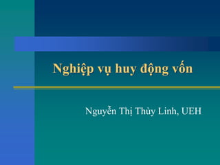 Nghiệp vụ huy động vốnNghiệp vụ huy động vốn
Nguyễn Thị Thùy Linh, UEH
 