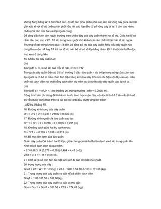 không đúng bằng W12 đã tính ở trên, do đó cần phải phân phối sao cho số vòng dây giữa các lớp
gần xấp xỉ với số đó ( nên phân phối hầu hết các lớp đều có số vòng dây là W12 còn bao nhiêu
phân phối cho một hai vài lớp ngoài cùng).
Để tăng điều kiện làm nguội thường theo chiều dày của dây quấn thành hai tổ lớp. Giữa hai tổ có
rãnh dầu dọc trục a’22 . Tổ lớp trong làm nguội khó khăn hơn nên bố trí ít lớp hơn tổ lớp ngoài.
Thường tổ lớp trong không quá 1/3 đến 2/5 tổng số lớp của dây quấn. Nếu kiểu dây quấn này
dùng làm cuộn HA hay TA thì hai tổ lớp nên bố trí có số lớp bằng nhau. Kích thước rãnh dầu dọc
trục xem ở bảng 54a
15. Chiều dài dây quấn CA:
(m)
Trong đó n, m, là số lớp của mỗi tổ hợp, n+m = n12
Trong các dây quấn điện áp 35 kV, thường ở đầu dây quấn - tức ở lớp trong cùng của cuộn cao
áp người ta có bố trí màn chắn tĩnh điện bằng kim loại dày 0,5 mm nối điện với dây cao áp. màn
chắn có cách điện hai phái bằng cách điện lớp nên lúc đó chiều dày dây quấn cao áp sẽ là:
(m)
Trong đó a’1 = n12= 4; ; tra ở bảng 26, thông thường , nên = 0,0095( m).
Công thức trên chỉ dùng để tính kích thước hình học cuộn dây, còn lúc tính d.đ.đ tản cần tính a2
thì vẫn dùng công thức trên và lúc đó coi rãnh dầu được tăng lên thành
, a12 tra ở bảng 19.
16. Đường kính trong của dây quấn:
D’1 = D’’2 + 2 = 0,236 + 2.0,02 = 0,276 (m)
17. Đường kính ngoài cỉa dây quấn cao áp:
D’’¬1 = D’1 + 2 = 0,276 + 2.0,0095 = 0,295 (m)
18. Khoảng cách giữa hai trụ cạnh nhau:
C = D’’1 + = 0,295 + 0,018 = 0,313 (m)
19. Bề mặt làm lạnh của dây quấn:
Quấn dây quấn CA thành hai tổ lớp , giữa chúng có rãnh dầu làm lạnh và ở lớp trong quấn lên
hình trụ có cách điện có que nêm.
= 2.3.0,88.3,14.(0,276 + 0,295).0,464 = 4,41 (m2)
Với t = 3; k = 1; l1 = 0,464 m .
k = 0,88 là hệ số tính đến bề mặt làm lạnh bị các chi tiết che khuất.
20. trọng lượng của dây :
Gcu1 = 28.t. W1.T1.103(kg) = 28.3. .1200.3,53.10-6.103 = 101,58 (kg).
21. Trọng lượng của dây quấn sơ cấp kể cả phần cách điện
Gdq1 = 1,06.101,58 = 107,68(kg).
22. Trọng lượng của dây quấn sơ cấp và thứ cấp:
Gcu = Gcu1 + Gcu2 = 101,58 + 72,9 = 174,48 (kg).
 