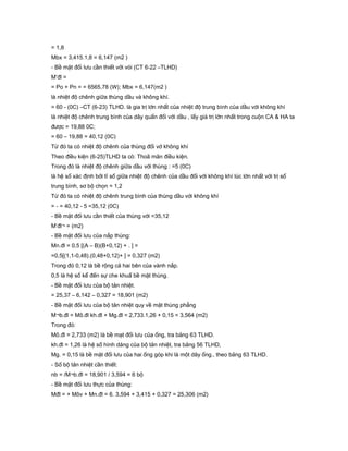 = 1,8
Mbx = 3,415.1,8 = 6,147 (m2 )
- Bề mặt đối lưu cần thiết với vói (CT 6-22 –TLHD)
M’đl =
= Po + Pn = = 6565,78 (W); Mbx = 6,147(m2 )
là nhiệt độ chênh giữa thùng dầu và không khí.
= 60 - (0C) –CT (6-23) TLHD. là gia trị lớn nhất của nhiệt độ trung bình của dầu với không khí
là nhiệt độ chênh trung bình của dây quấn đối với dầu , lấy giá trị lớn nhất trong cuộn CA & HA ta
được = 19,88 0C;
= 60 – 19,88 = 40,12 (0C)
Từ đó ta có nhiệt độ chênh của thùng đối vớ không khí
Theo điều kiện (6-25)TLHD ta có: Thoã mãn điều kiện.
Trong đó là nhiệt độ chênh giữa dầu với thùng : =5 (0C)
là hệ số xác định bởi tỉ số giữa nhiệt độ chênh của dầu đối với không khí lúc lớn nhất với trị số
trung bình, sơ bộ chọn = 1,2
Từ đó ta có nhiệt độ chênh trung bình của thùng dầu với không khí
= - = 40,12 - 5 =35,12 (0C)
- Bề mặt đối lưu cần thiết của thùng với =35,12
M’đl¬ = (m2)
- Bề mặt đối lưu của nắp thùng:
Mn.đl = 0,5 [(A – B)(B+0,12) + . ] =
=0,5[(1,1-0,48).(0,48+0,12)+ ] = 0,327 (m2)
Trong đó 0,12 là bề rộng cả hai bên của vành nắp.
0,5 là hệ số kể đến sự che khuấ bề mặt thùng.
- Bề mặt đối lưu của bộ tản nhiệt.
= 25,37 – 6,142 – 0,327 = 18,901 (m2)
- Bề mặt đối lưu của bộ tản nhiệt quy về mặt thùng phẳng
M¬b.đl = Mô.đl kh.đl + Mg.đl = 2,733.1,26 + 0,15 = 3,564 (m2)
Trong đó:
Mô.đl = 2,733 (m2) là bề mạt đối lưu của ống, tra bảng 63 TLHD.
kh.đl = 1,26 là hệ số hình dáng của bộ tản nhiệt, tra bảng 56 TLHD,
Mg. = 0,15 là bề mặt đối lưu của hai ống góp khi là một dãy ống., theo bảng 63 TLHD.
- Số bộ tản nhiệt cần thiết:
nb = /M¬b.đl = 18,901 / 3,594 = 6 bộ
- Bề mặt đối lưu thực của thùng:
Mđl = + Môv + Mn.đl = 6. 3,594 + 3,415 + 0,327 = 25,306 (m2)
 