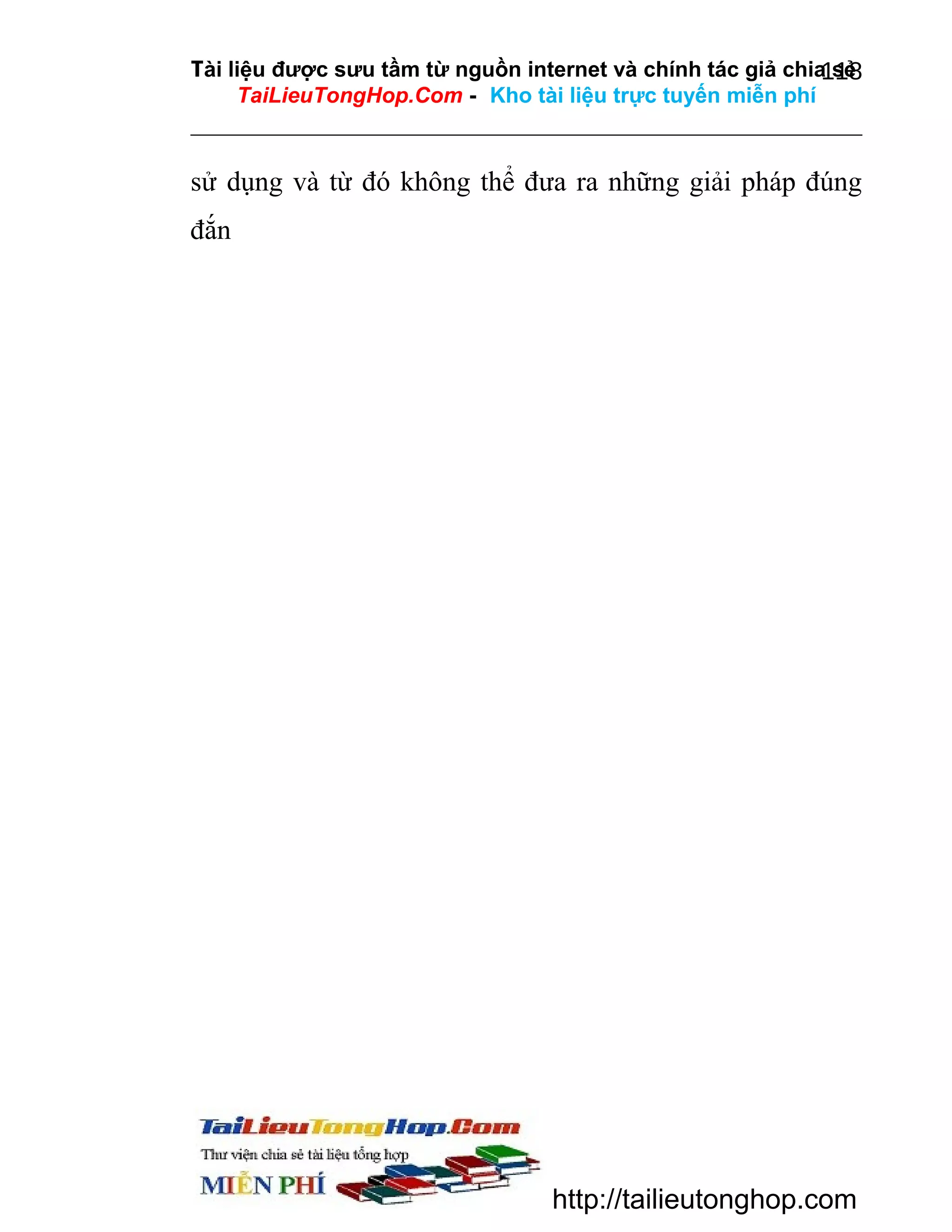 Tài liệu được sưu tầm từ nguồn internet và chính tác giả chia sẻ
118
TaiLieuTongHop.Com - Kho tài liệu trực tuyến miễn phí

sử dụng và từ đó không thể đưa ra những giải pháp đúng
đắn

http://tailieutonghop.com

 
