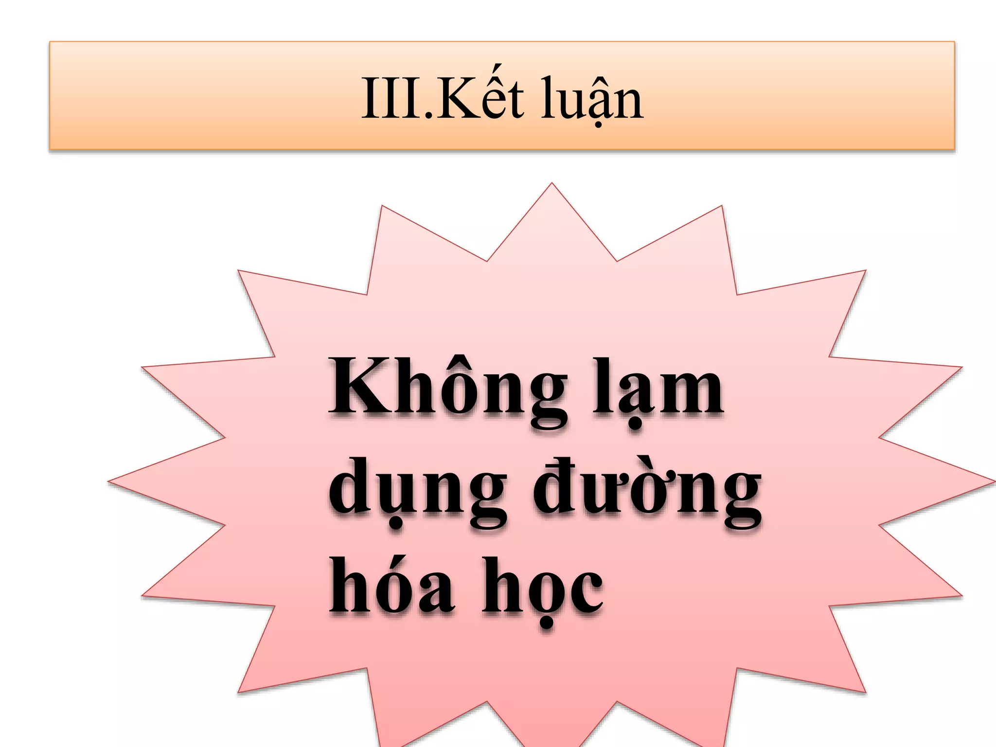 III.Kết luận
Không lạm
dụng đường
hóa học
 