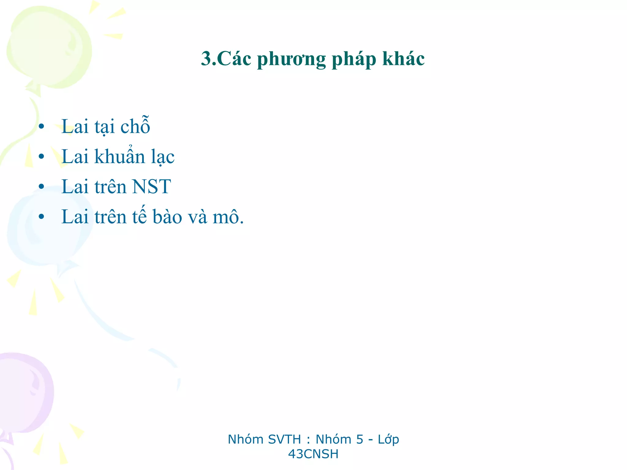 3.Các phương pháp khác
• Lai tại chỗ
• Lai khuẩn lạc
• Lai trên NST
• Lai trên tế bào và mô.
Nhóm SVTH : Nhóm 5 - Lớp
43CNSH
 