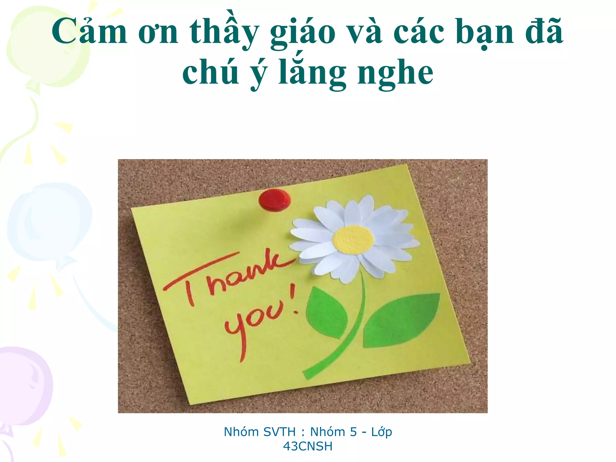 Cảm ơn thầy giáo và các bạn đã
chú ý lắng nghe
Nhóm SVTH : Nhóm 5 - Lớp
43CNSH
 