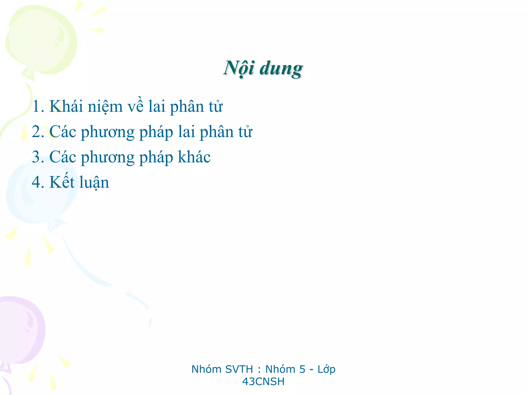 Nội dung
1. Khái niệm về lai phân tử
2. Các phương pháp lai phân tử
3. Các phương pháp khác
4. Kết luận
Nhóm SVTH : Nhóm 5 - Lớp
43CNSH
 