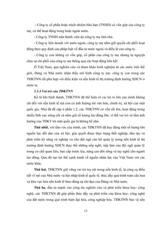 13
- Công ty cổ phần hoặc trách nhiệm hữu hạn (TNHH) có vốn góp của công ty
mẹ, có thể hoạt động trong hoặc ngoài nƣớc.
- Công ty TNHH một thành viên do công ty mẹ làm chủ.
- Công ty liên doanh với nƣớc ngoài, công ty mẹ nắm giữ quyền chi phối hoạt
động theo quy định của pháp luật về đầu tƣ nƣớc ngoài và điều lệ của công ty.
- Công ty con không có vốn góp, cổ phần của công ty mẹ nhƣng tự nguyện
chịu sự chi phối của công ty mẹ thông qua các hoạt động liên kết.
Ở Việt Nam, qua nghiên cứu và tham khảo kinh nghiệm từ các nƣớc trên thế
giới, Đảng và Nhà nƣớc nhận thấy mô hình công ty mẹ- công ty con trong các
TĐKTNN rất phù hợp với điều kiện và nền kinh tế thị trƣờng định hƣớng XHCN ở
nƣớc ta.
1.1.4 Vai trò của TĐKTNN
Kể từ khi hình thành, TĐKTNN đã thể hiện rõ vai trò to lớn của mình không
chỉ đối với nền kinh tế mà còn có ảnh hƣởng tới văn hóa, chính trị, xã hội của một
quốc gia. Nhƣ đã đề cập ở phần 1.2, các TĐKTNN có vốn rất lớn, hoạt động trong
nhiều lĩnh vực nòng cốt và nắm giữ số lƣợng lao động lớn, vì thế vai trò và tầm ảnh
hƣởng của TĐKT tới một quốc gia là không hề nhỏ.
Thứ nhất, với tầm vóc của mình, các TĐKTNN đã huy động một số lƣợng lớn
nguồn lực dồi dào của xã hội, giải quyết đƣợc thực trạng thất nghiệp, đào tạo và
phát triển kỹ năng và nghiệp vụ cho đội ngũ cán bộ quản lý trong nền kinh tế thị
trƣờng định hƣớng XHCN thay thế những nếp nghĩ, nếp làm của đội ngũ quản lý
trong cơ chế quan liêu, bao cấp trƣớc kia, nâng cao đời sống và tay nghề cho ngƣời
lao động. Qua đó tạo lợi thế cạnh tranh về nguồn nhân lực của Việt Nam với các
nƣớc khác.
Thứ hai, TĐKTNN giữ vững vai trò trụ cột trong nền kinh tế, là công cụ điều
tiết vĩ mô của Nhà nƣớc và hội nhập kinh tế quốc tế, thúc đẩy quá trình toàn cầu hoá
và khu vực hóa nền kinh tế theo đúng sự chỉ đạo của Đảng và Nhà nƣớc.
Thứ ba, đầu tƣ mạnh vào công tác nghiên cứu và phát triển khoa học- công
nghệ, các TĐKTNN đã góp phần thúc đẩy sự phát triển của khoa học- công nghệ
của đất nƣớc trong quá trình hiện đại hóa, công nghiệp hóa. TĐKTNN bảo vệ nền
 