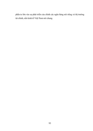 93
phần to lớn vào sự phát triển của chính các ngân hàng nói riêng và thị trường
tài chính, nền kinh tế Việt Nam nói chung.
 