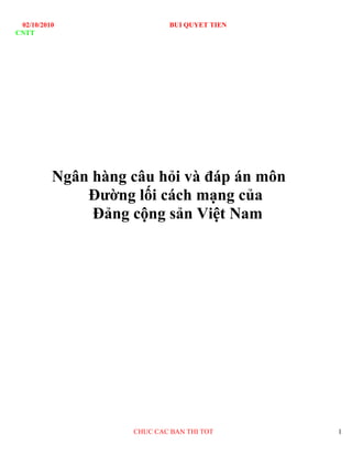 02/10/2010 BUI QUYET TIEN
CNTT
Ngân hàng câu hỏi và đáp án môn
Đường lối cách mạng của
Đảng cộng sản Việt Nam
CHUC CAC BAN THI TOT 1
 