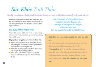 Trẻ lên bốn vẫn đang tìm hiểu nhiều điều về bản thân, đặc
biệt là cách đối mặt với những cảm xúc và cách tiếp cận các
vấn đề. Đây là những nền tảng cho ý thức tự tin và sự kiên
nghị về tinh thần.
Xây Dựng Ý Thức Về Bản Thân
Khi cảm thấy hài lòng về bản thân thì các em có xu hướng
nhìn nhận mọi việc theo cách tích cực hơn và học cách chấp
nhận sự thất vọng.
Để giúp trẻ xây dựng ý thức tự tin tích cực về bản thân:
■ Hãy thể hiện sự quan tâm đối với những điều trẻ đang
	 làm và đang học. Khuyến khích và khen ngợi khi trẻ làm
	 tốt và khi trẻ thử qua những điều mới.
■ Tránh nhảy vào làm giúp trẻ và hãy đưa ra những công
	 việc đơn giản để trẻ có thể giúp đỡ bạn.
■ Đặt ra những nghi thức hay nếp sinh hoạt đặc biệt
	 trong gia đình (ví dụ như đọc sách cho trẻ trước khi
	 đi ngủ).
Sức Khỏe Tinh Thần
Quá nhiều lựa chọn có thể quá tải cho trẻ ở lứa tuổi
này.
Chỉ nên cho con của bạn một sự lựa chọn nếu bạn
thấy vui vẻ với những lựa chọn đó. Ví dụ,
“Con thích ăn gì?” là câu hỏi có quá nhiều lựa
chọn đối với trẻ lên bốn và rất có thể câu trả lời sẽ
khiến bạn không hài lòng. Bạn có thể đưa ra lựa
chọn tốt hơn như “Con thích ăn nho hay sữa chua
nào?”
Tóm lại, con của bạn cần cảm thấy được yêu thương, an toàn và bảo đảm trong môi trường của các em.
Hãy nhớ nói với trẻ những điều tích cực
nhiều hơn là những điều tiêu cực.
Hãy nghĩ về những điều mà bạn yêu
thích ở con của bạn.
Con của bạn có những đức tính đặc biệt nào?
 