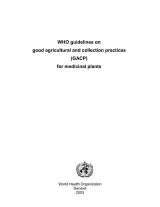 WHO guidelines on
good agricultural and collection practices
(GACP)
for medicinal plants
World Health Organization
Geneva
2003
 
