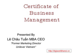 Certificate of  Business Management Presented By Lê Châu Tuấn MBA CEO “ Former Marketing Director Unilever Vietnam” http://digiworldhanoi.vn 