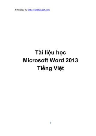 Uploaded by tinhocvanphong24.com
1
Tài liệu học
Microsoft Word 2013
Tiếng Việt
 
