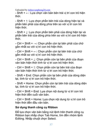 Uploaded by tinhocvanphong24.com
57
- Shift + ←: Lựa chọn văn bản bên trái vị trí con trỏ hiện
thời.
- Shift + ↑: Lựa chọn...